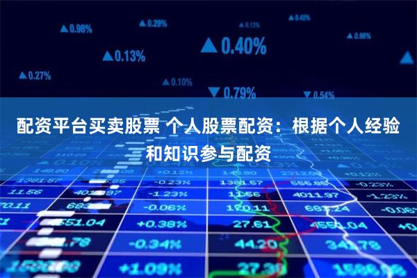 配资平台买卖股票 个人股票配资：根据个人经验和知识参与配资
