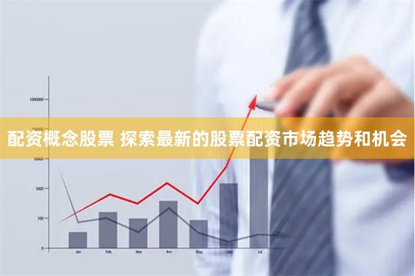 配资概念股票 探索最新的股票配资市场趋势和机会