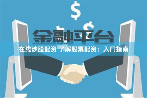 在线炒股配资 了解股票配资：入门指南