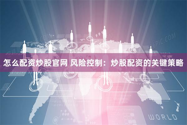 怎么配资炒股官网 风险控制：炒股配资的关键策略