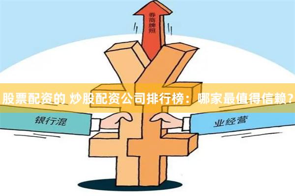 股票配资的 炒股配资公司排行榜：哪家最值得信赖？