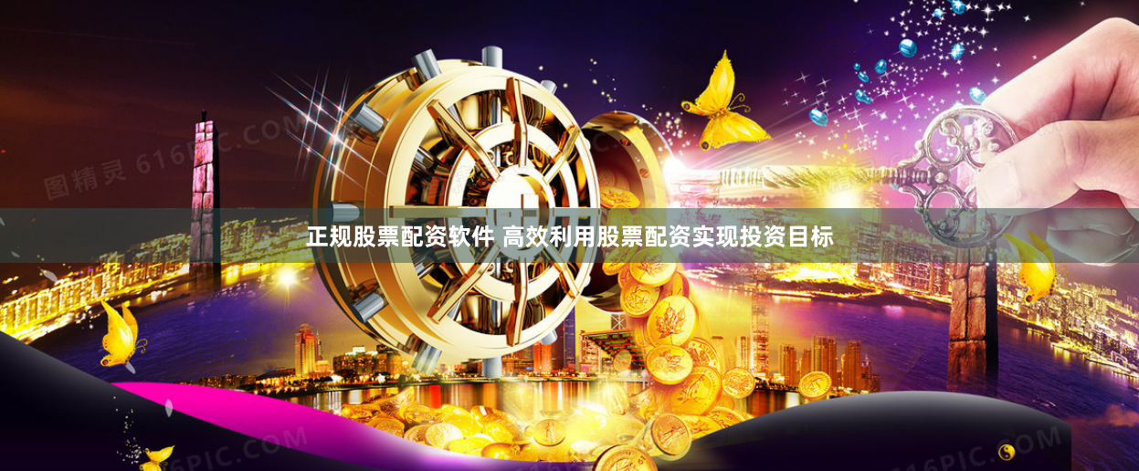 正规股票配资软件 高效利用股票配资实现投资目标