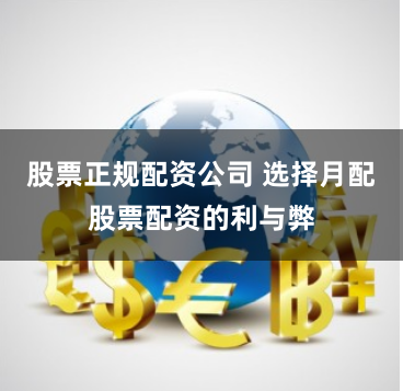 股票正规配资公司 选择月配股票配资的利与弊