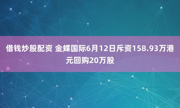 借钱炒股配资 金蝶国际6月12日斥资158.93万港元回购20万股