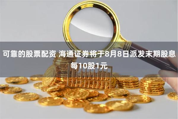 可靠的股票配资 海通证券将于8月8日派发末期股息每10股1元