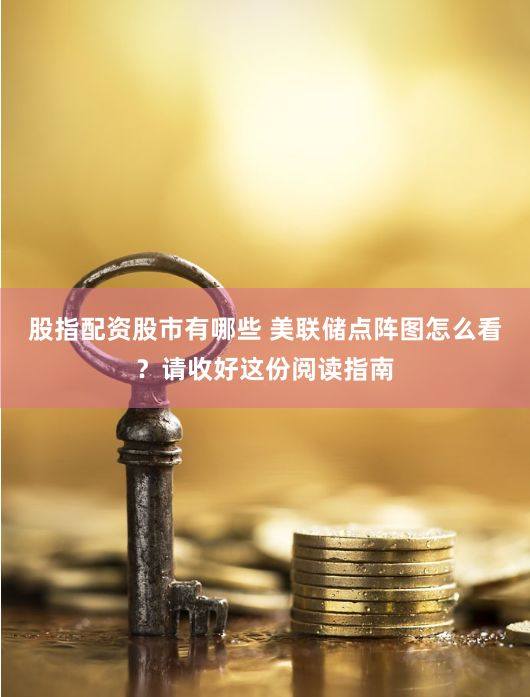 股指配资股市有哪些 美联储点阵图怎么看？请收好这份阅读指南