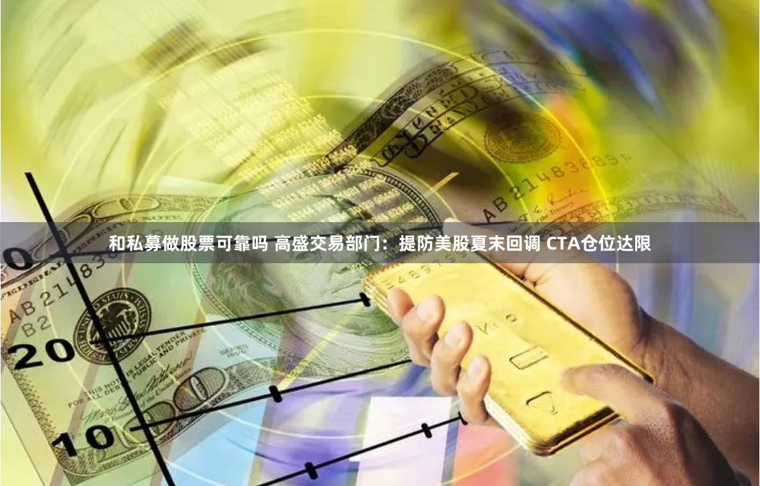 和私募做股票可靠吗 高盛交易部门：提防美股夏末回调 CTA仓位达限