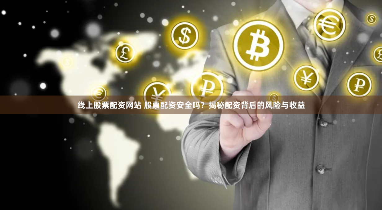 线上股票配资网站 股票配资安全吗？揭秘配资背后的风险与收益
