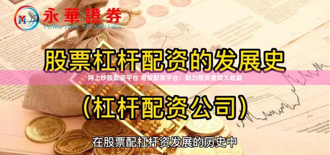 网上炒股配资平台 港股配资平台：助力投资者放大收益