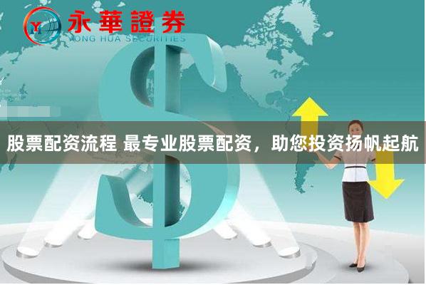 股票配资流程 最专业股票配资，助您投资扬帆起航