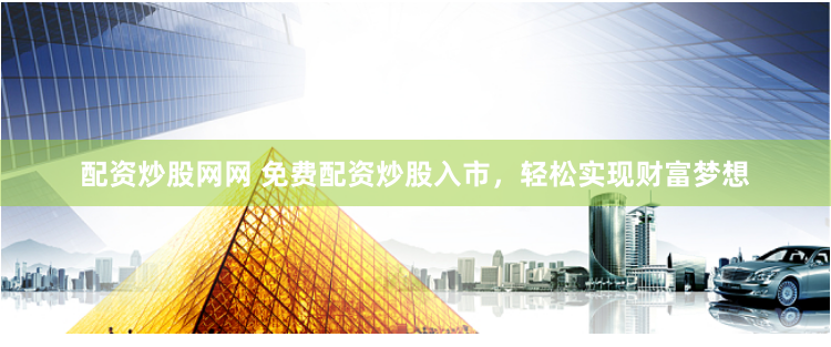 配资炒股网网 免费配资炒股入市，轻松实现财富梦想