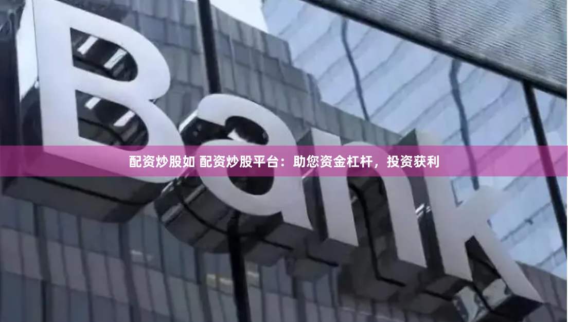 配资炒股如 配资炒股平台：助您资金杠杆，投资获利