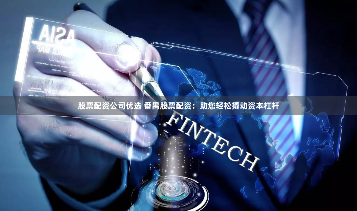 股票配资公司优选 番禺股票配资：助您轻松撬动资本杠杆